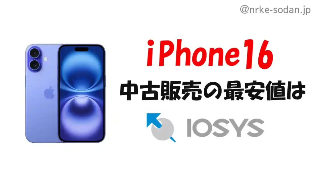 iPhone16を中古サイトで安く買う方法、最安値はイオシス